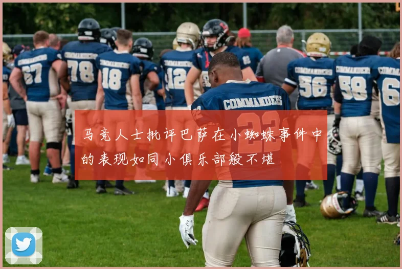 马竞人士批评巴萨在小蜘蛛事件中的表现如同小俱乐部般不堪