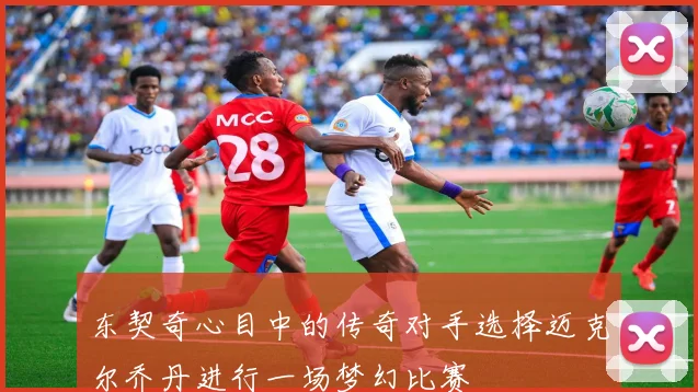 东契奇心目中的传奇对手选择迈克尔乔丹进行一场梦幻比赛