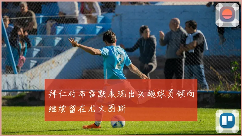 拜仁对布雷默表现出兴趣球员倾向继续留在尤文图斯