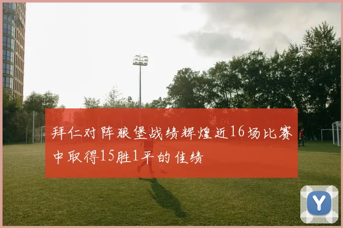 拜仁对阵狼堡战绩辉煌近16场比赛中取得15胜1平的佳绩