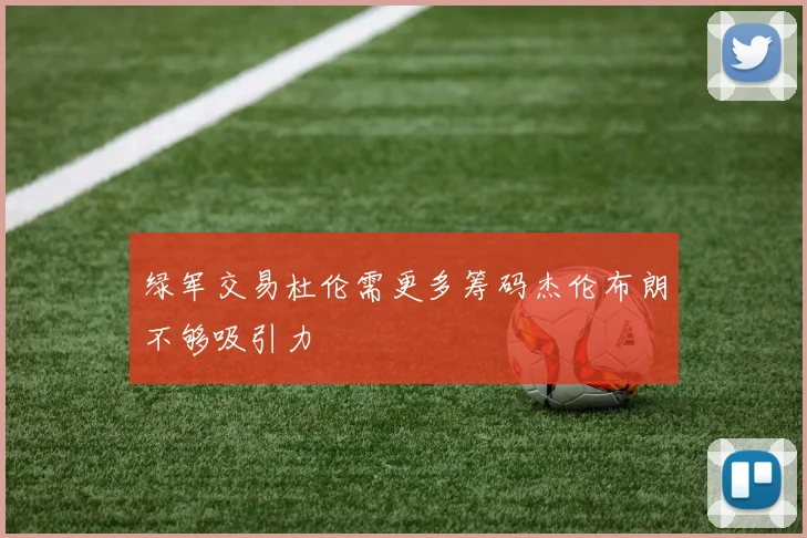 绿军交易杜伦需更多筹码杰伦布朗不够吸引力
