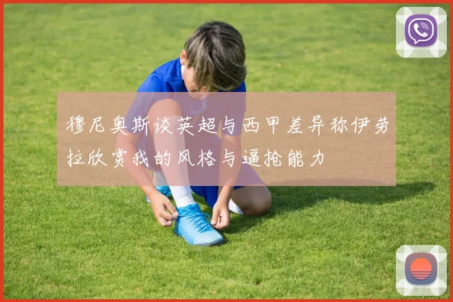 穆尼奥斯谈英超与西甲差异称伊劳拉欣赏我的风格与逼抢能力