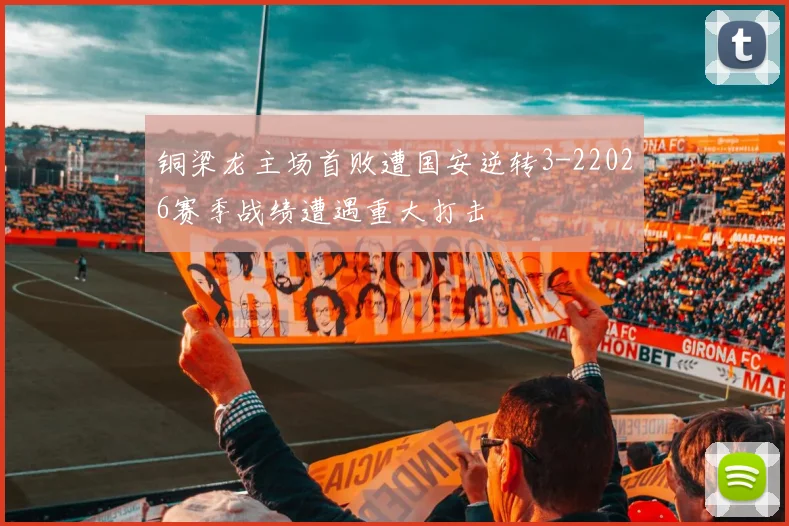 铜梁龙主场首败遭国安逆转3-22026赛季战绩遭遇重大打击