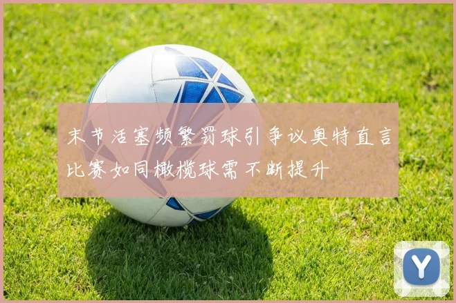末节活塞频繁罚球引争议奥特直言比赛如同橄榄球需不断提升