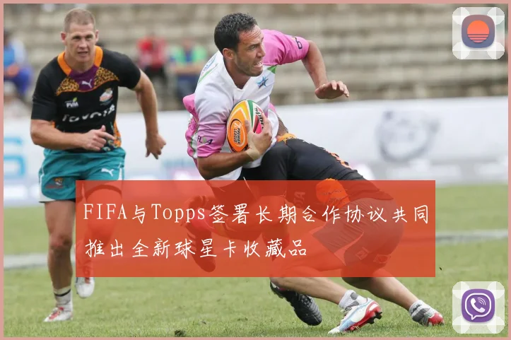 FIFA与Topps签署长期合作协议共同推出全新球星卡收藏品