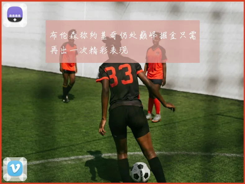 布伦森称约基奇仍处巅峰掘金只需再出一次精彩表现