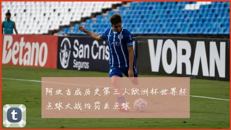 阿坎吉成历史第三人欧洲杯世界杯点球大战均罚丢点球