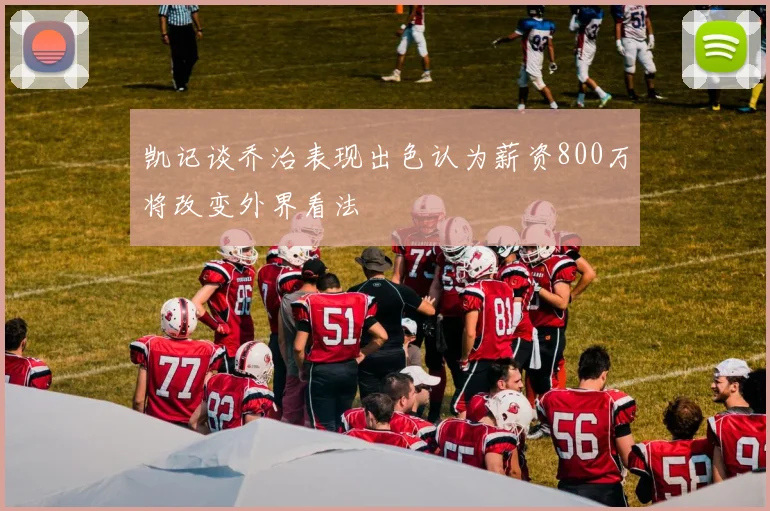 凯记谈乔治表现出色认为薪资800万将改变外界看法